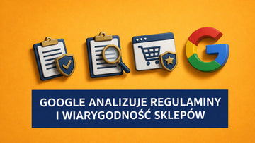 Google analizuje regulaminy i wiarygodność sklepów. Czy Twój e-commerce przejdzie ten audyt?